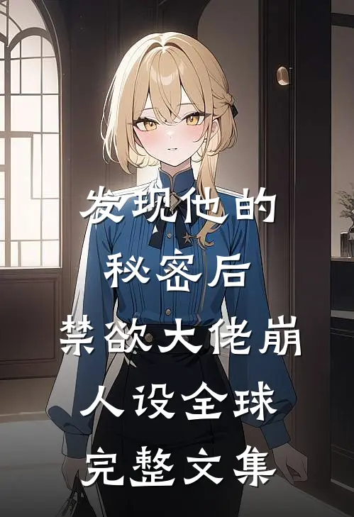 发现他的秘密后，禁欲大佬崩人设全球完整文集