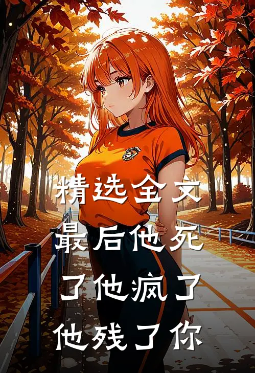 精选全文最后他死了他疯了他残了你