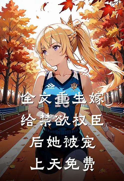 全文重生嫁给禁欲权臣后她被宠上天免费