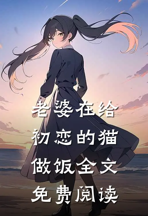 老婆在给初恋的猫做饭全文免费阅读