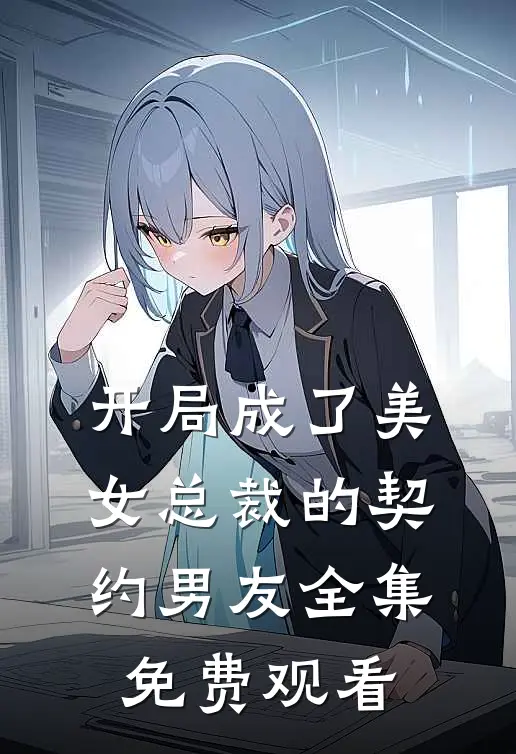 开局成了美女总裁的契约男友 全集免费观看