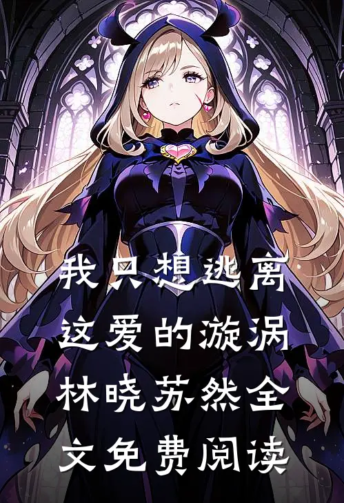 我只想逃离这爱的漩涡林晓苏然全文免费阅读
