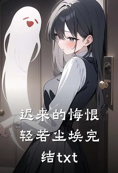 迟来的悔恨，轻若尘埃完结txt
