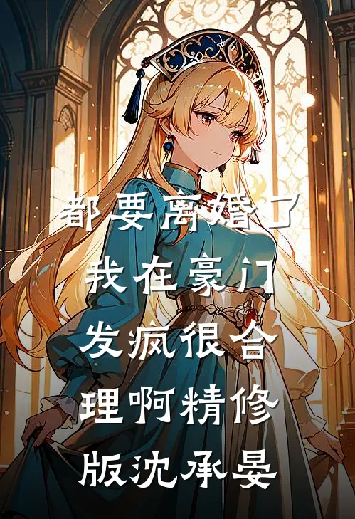 都要离婚了，我在豪门发疯很合理啊精修版沈承晏