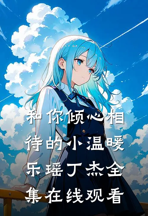 和你倾心相待的小温暖乐瑶丁杰 全集在线观看