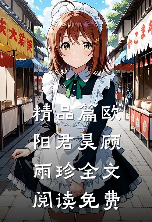 精品篇欧阳君昊顾雨珍全文阅读免费