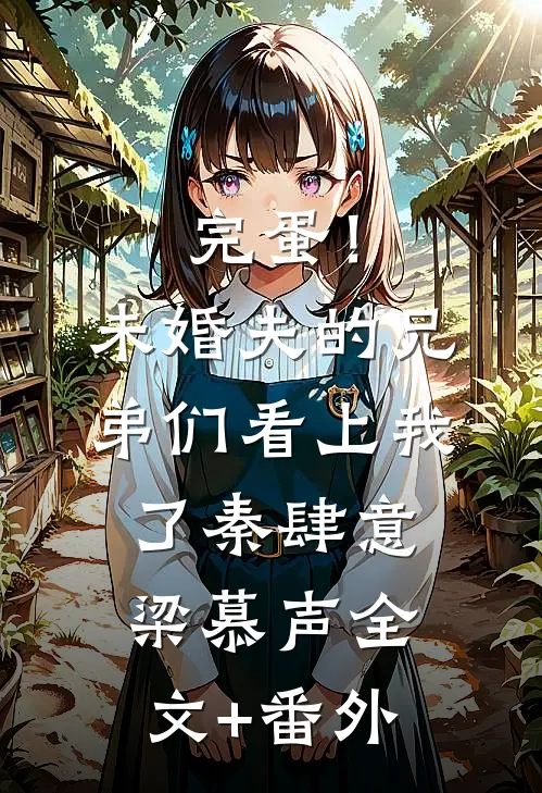 完蛋！未婚夫的兄弟们看上我了秦肆意梁慕声全文+番外
