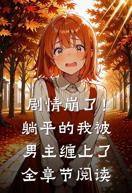 剧情崩了！躺平的我被男主缠上了全章节阅读