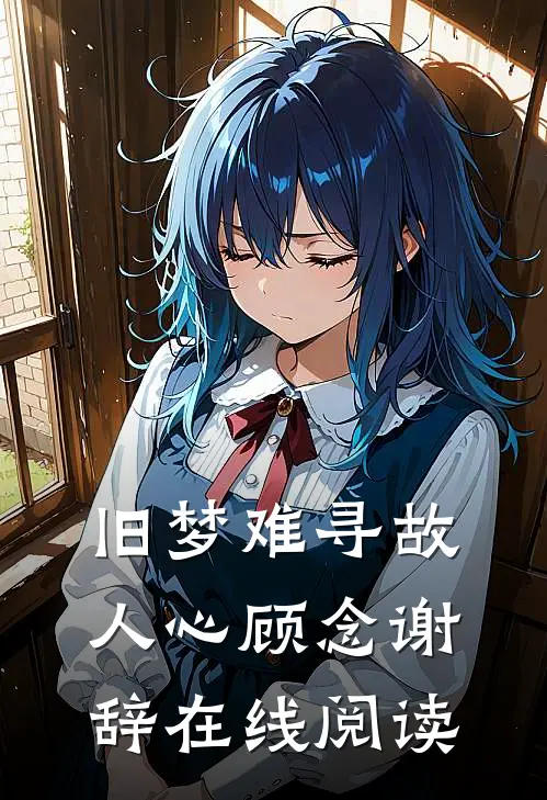 旧梦难寻故人心顾念谢辞在线阅读