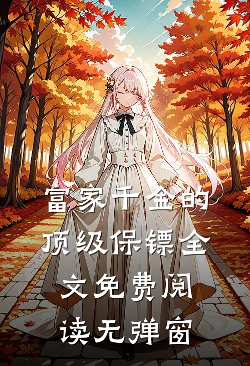 富家千金的顶级保镖全文免费阅读无弹窗
