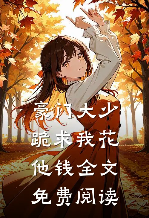 豪门大少跪求我花他钱全文免费阅读