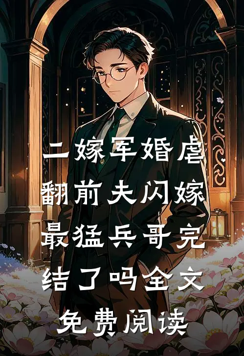 二嫁军婚虐翻前夫闪嫁最猛兵哥完结了吗全文免费阅读