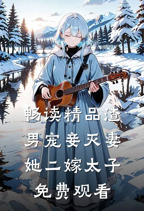 畅读精品渣男宠妾灭妻她二嫁太子免费观看