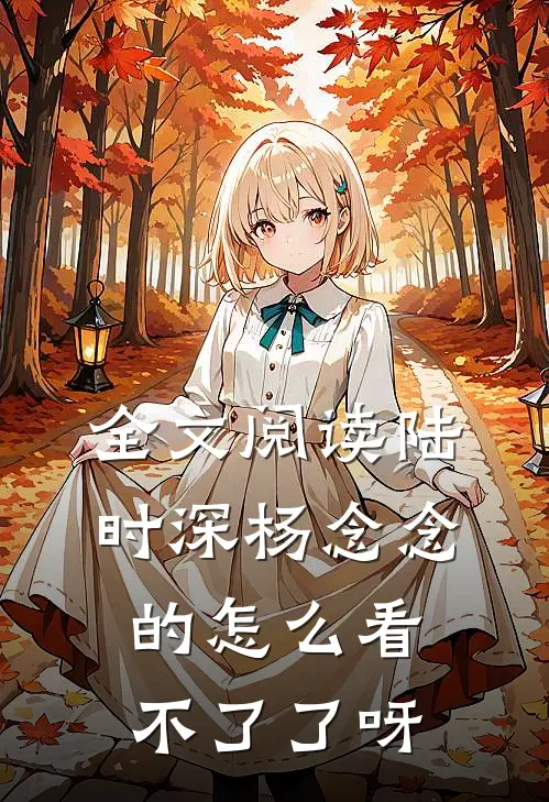 全文阅读陆时深杨念念的怎么看不了了呀