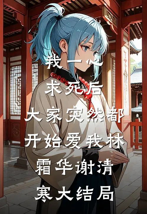 我一心求死后，大家突然都开始爱我林霜华谢清寒大结局
