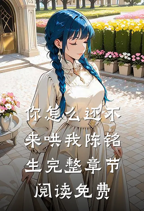 你怎么还不来哄我陈铭生完整章节阅读免费