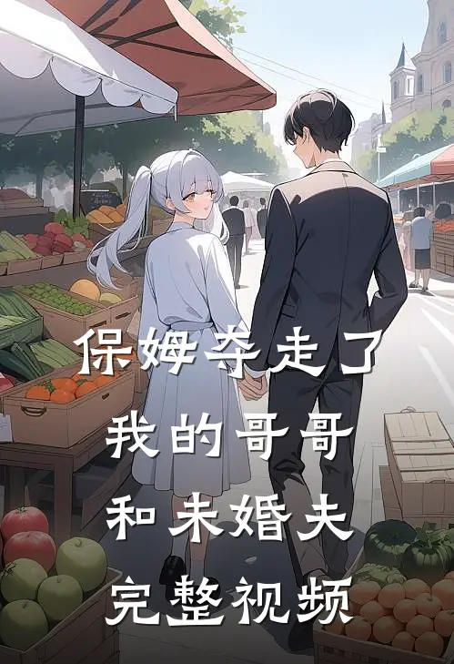 保姆夺走了我的哥哥和未婚夫完整视频