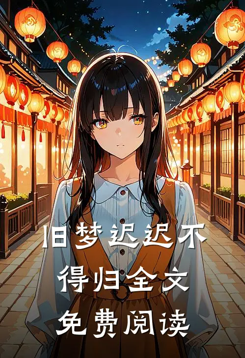 旧梦迟迟不得归全文免费阅读