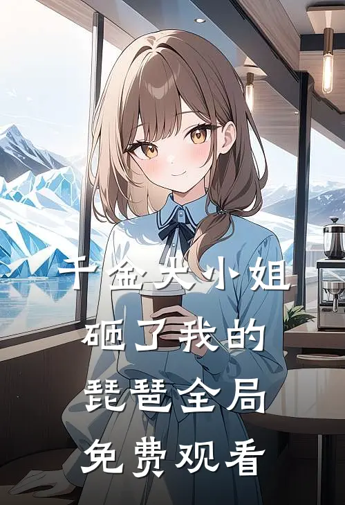 千金大小姐砸了我的琵琶全局免费观看