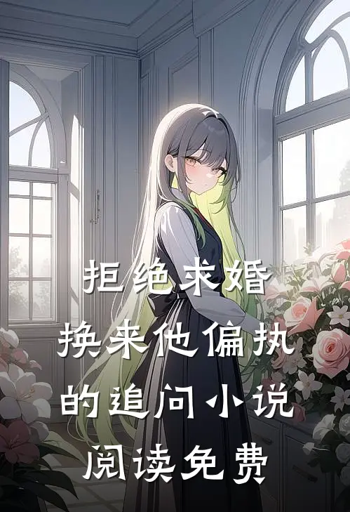 拒绝求婚，换来他偏执的追问小说阅读免费