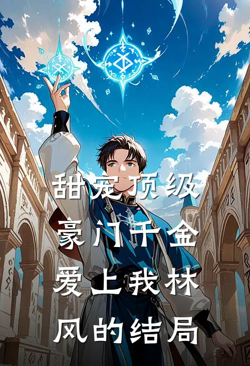 甜宠顶级豪门千金爱上我林风的结局