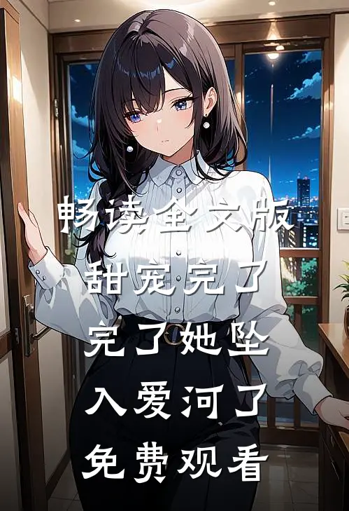 畅读全文版甜宠完了完了她坠入爱河了免费观看