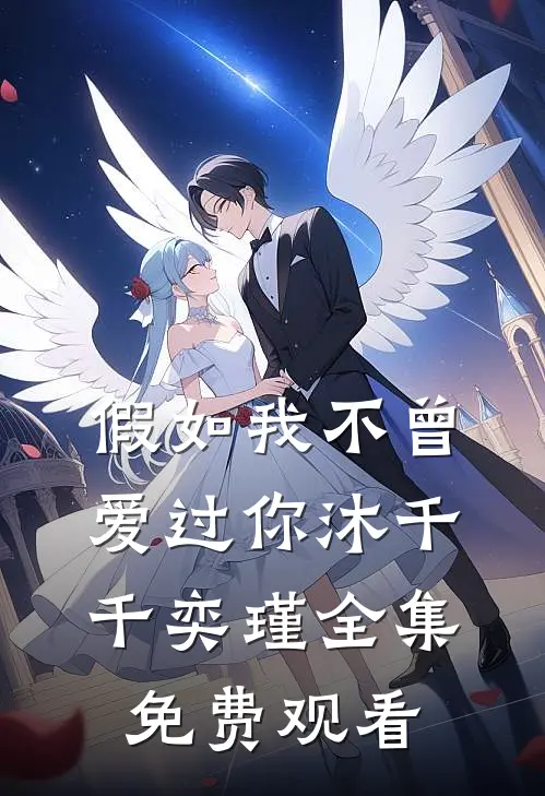 假如我不曾爱过你沐千千奕瑾全集免费观看