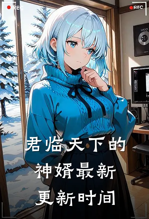 君临天下的神婿最新更新时间