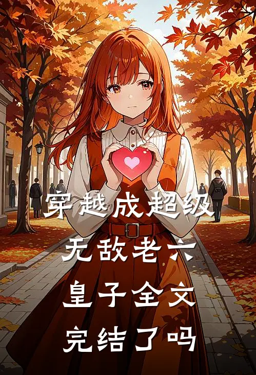 穿越成超级无敌老六皇子全文完结了吗