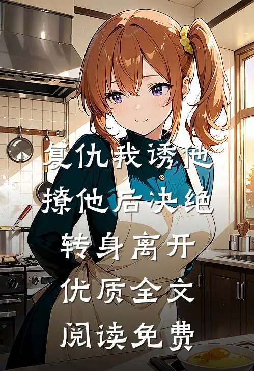 复仇我诱他撩他后决绝转身离开优质全文阅读免费