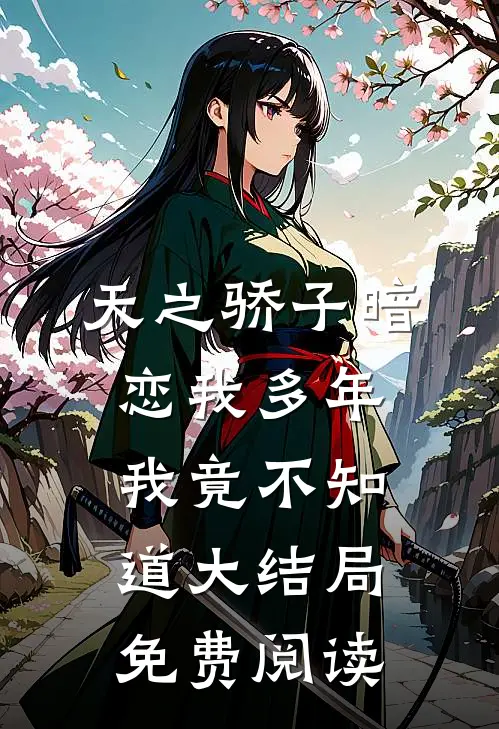 天之骄子暗恋我多年我竟不知道大结局免费阅读