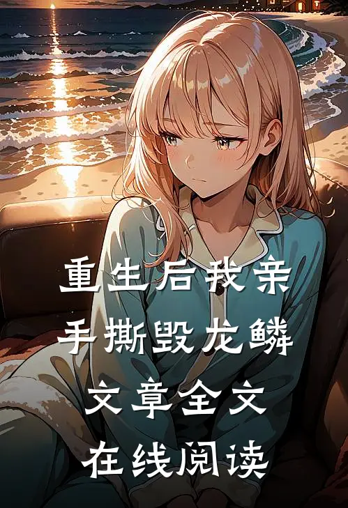 重生后我亲手撕毁龙鳞文章全文在线阅读