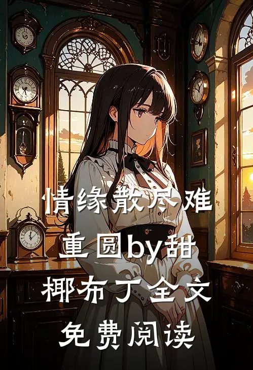 情缘散尽难重圆by甜椰布丁全文免费阅读