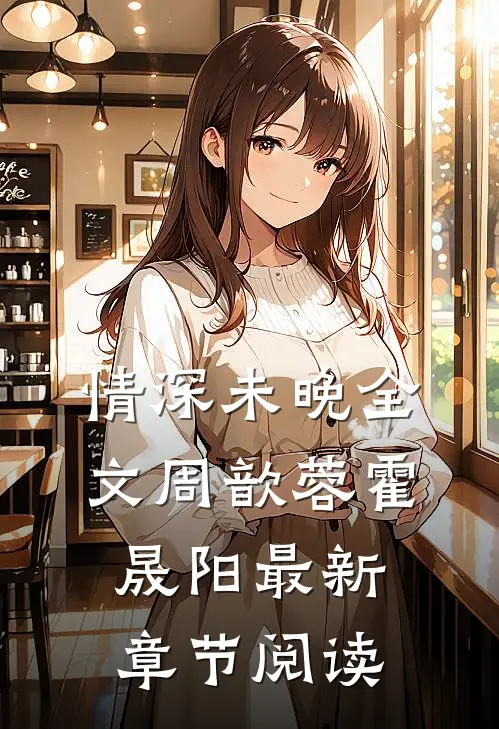 情深未晚全文周歆蓉霍晟阳最新章节阅读