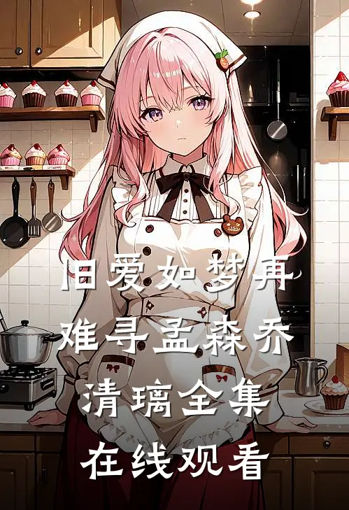 旧爱如梦再难寻孟森乔清璃全集在线观看