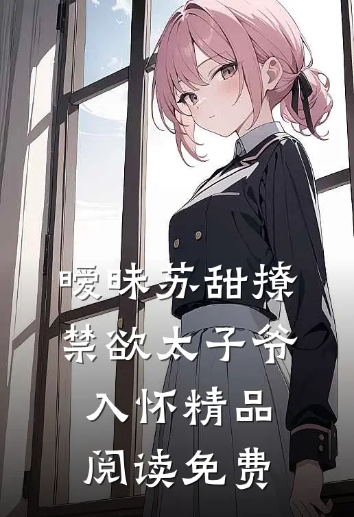 暧昧苏甜撩禁欲太子爷入怀精品阅读免费