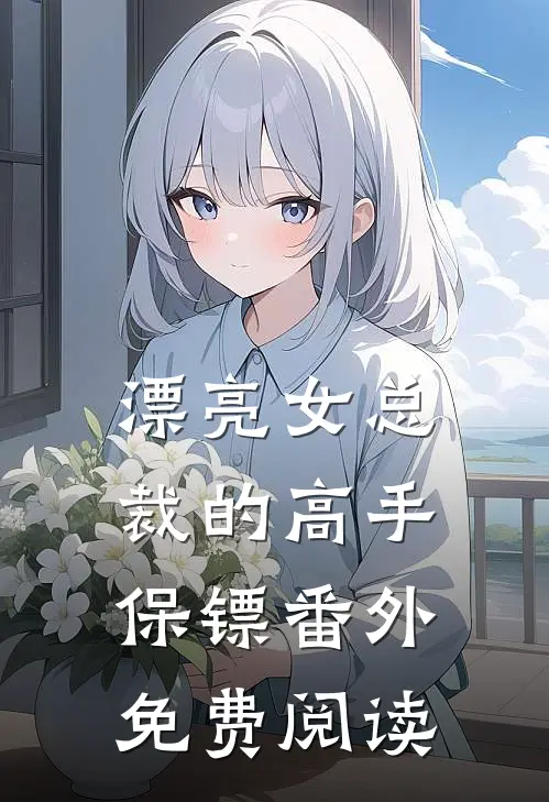 漂亮女总裁的高手保镖番外免费阅读