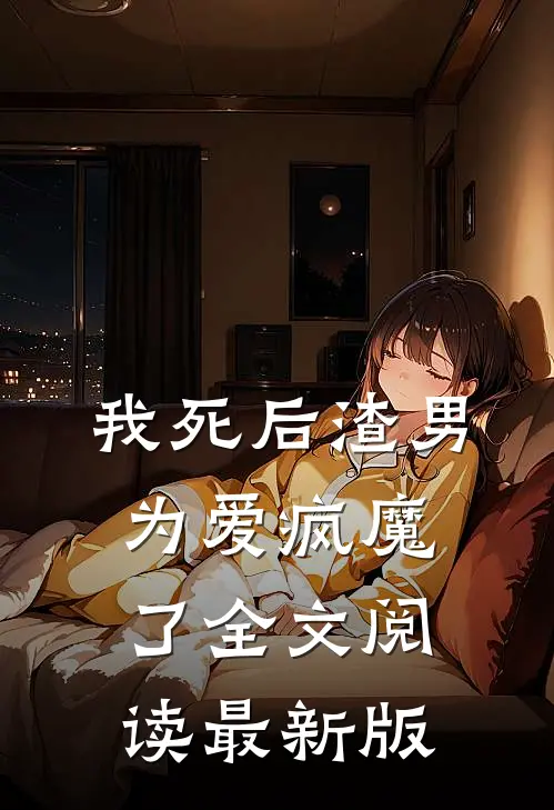 我死后渣男为爱疯魔了全文阅读最新版