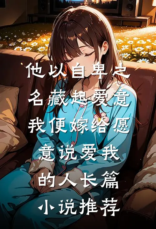 他以自卑之名藏起爱意，我便嫁给愿意说爱我的人长篇小说推荐