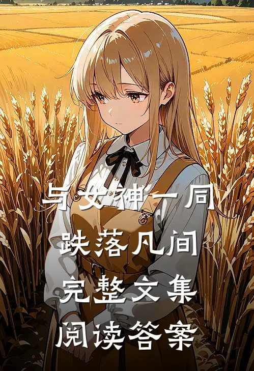 与女神一同跌落凡间完整文集阅读答案