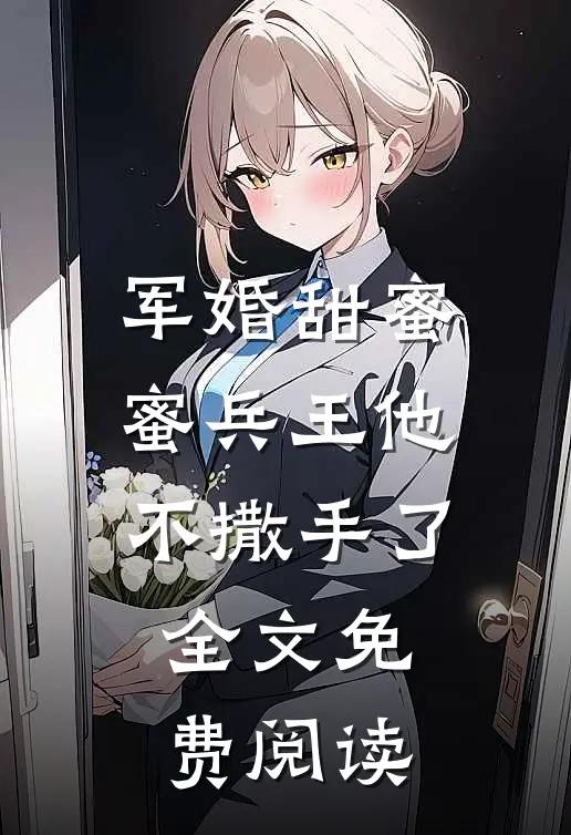 军婚甜蜜蜜兵王他不撒手了全文免费阅读