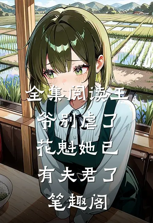 全集阅读王爷别虐了,花魁她已有夫君了笔趣阁