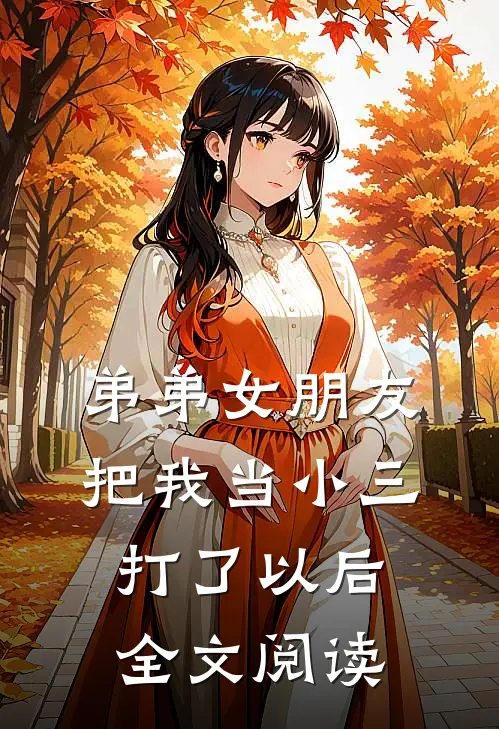 弟弟女朋友把我当小三打了以后全文阅读
