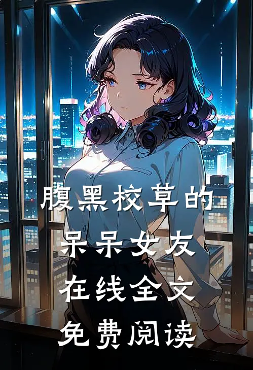 腹黑校草的呆呆女友在线全文免费阅读