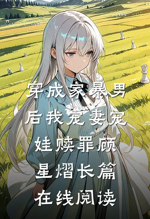 穿成家暴男后我宠妻宠娃赎罪顾星熠长篇在线阅读
