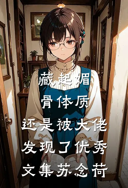 藏起媚骨体质，还是被大佬发现了优秀文集苏念荷