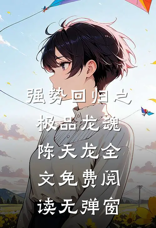强势回归之极品龙魂陈天龙全文免费阅读无弹窗