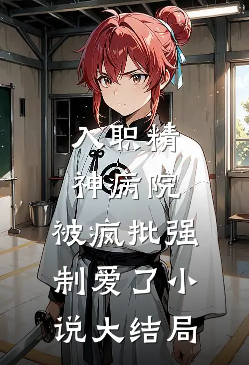 入职精神病院，被疯批强制爱了小说大结局
