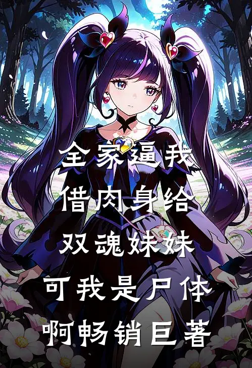 全家逼我借肉身给双魂妹妹，可我是尸体啊畅销巨著