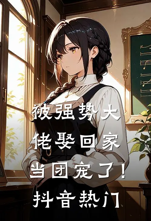 被强势大佬娶回家，当团宠了！抖音热门